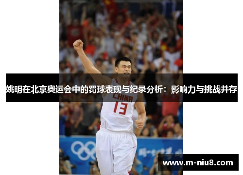 姚明在北京奥运会中的罚球表现与纪录分析：影响力与挑战并存