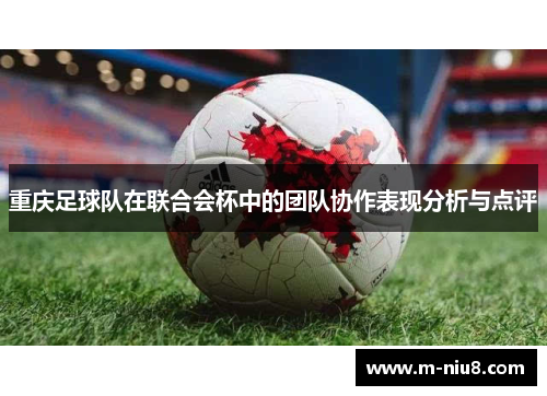 重庆足球队在联合会杯中的团队协作表现分析与点评
