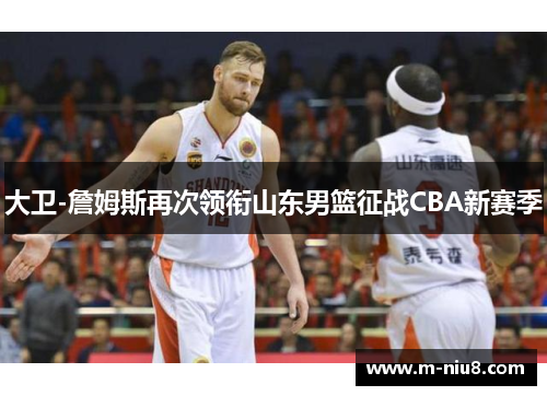 大卫-詹姆斯再次领衔山东男篮征战CBA新赛季