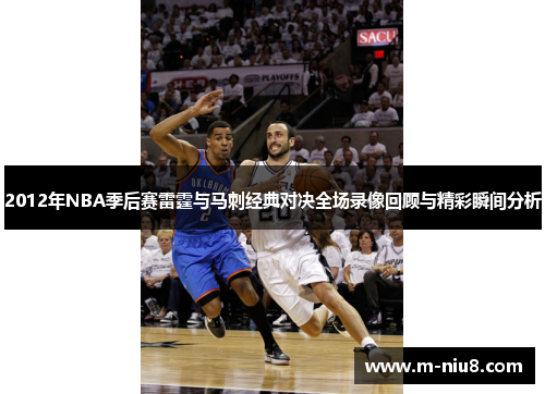 2012年NBA季后赛雷霆与马刺经典对决全场录像回顾与精彩瞬间分析