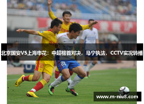 北京国安VS上海申花：中超榜首对决，马宁执法，CCTV实况转播
