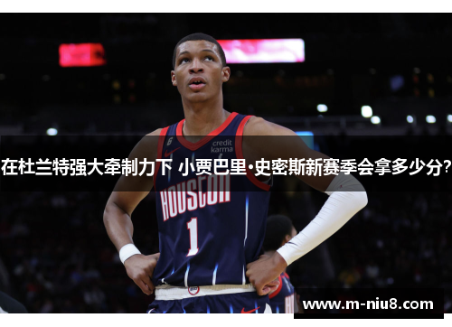 在杜兰特强大牵制力下 小贾巴里·史密斯新赛季会拿多少分？